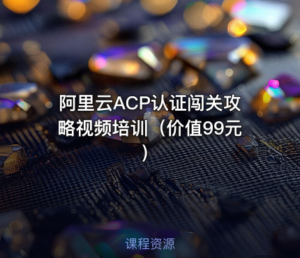 阿里云ACP认证闯关攻略视频培训（）