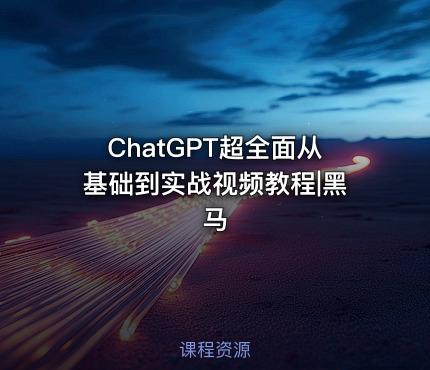 ChatGPT超全面从基础到实战视频教程|黑马