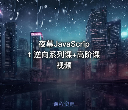 夜幕JavaScript 逆向系列课+高阶课视频