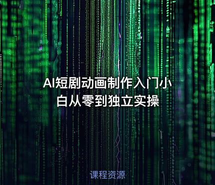AI短剧动画制作入门小白从零到独立实操