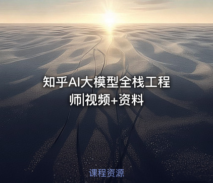知乎AI大模型全栈工程师|视频+资料