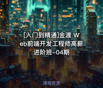 金渡 Web前端开发工程师高薪进阶班-04期