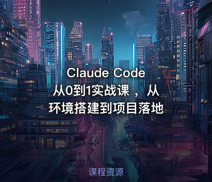 Claude Code 从0到1实战课 ，从环境搭建到项目落地