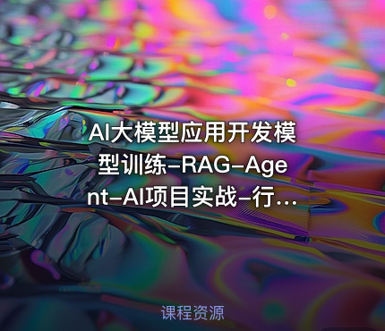AI大模型应用开发​模型训练-RAG-Agent-AI项目实战-行业落地课