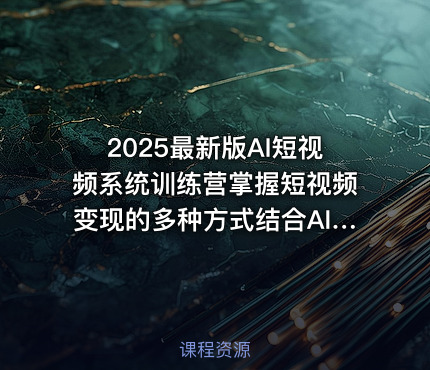 2025最新版AI短视频系统训练营掌握短视频变现的多种方式结合AI技术提升创作效率