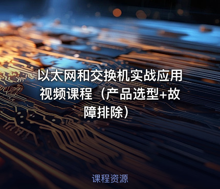 以太网和交换机实战应用视频课程（产品选型+故障排除）