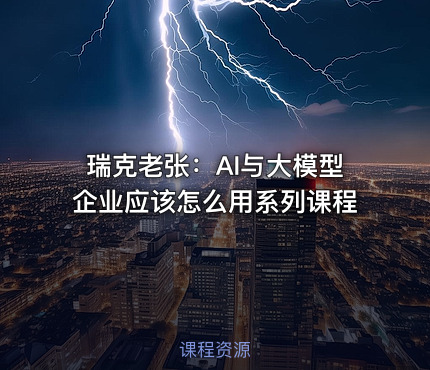 瑞克老张：AI与大模型企业应该怎么用系列课程
