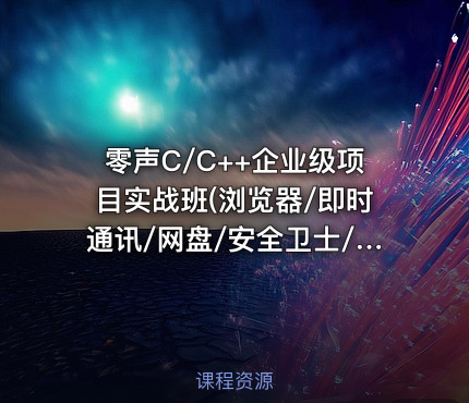 零声C/C++企业级项目实战班(浏览器/即时通讯/网盘/安全卫士/播放器)，视频+资料