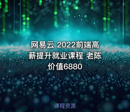 网易云 2022前端高薪提升就业课程 老陈 价值6880