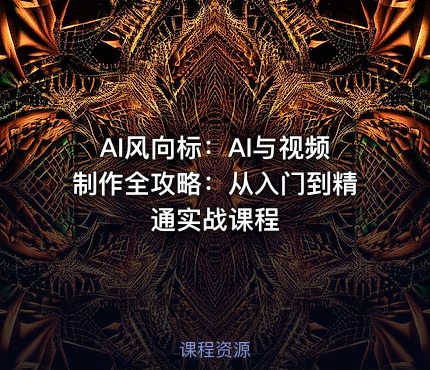 AI风向标：AI与视频制作全攻略：从入门到精通实战课程