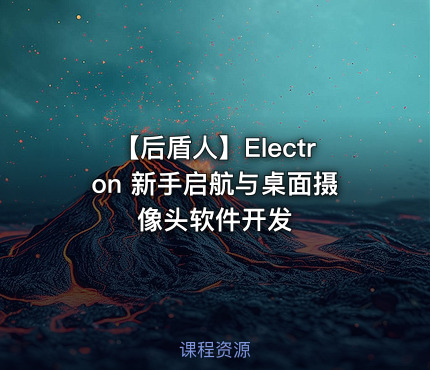 【后盾人】Electron 新手启航与桌面摄像头软件开发