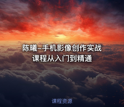 陈曦-手机影像创作实战课程从入门到精通
