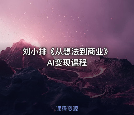 刘小排《从想法到商业》AI变现课程