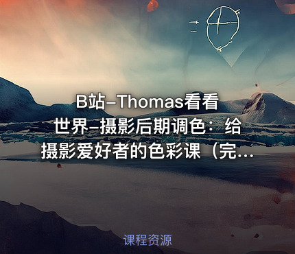 B站-Thomas看看世界-摄影后期调色：给摄影爱好者的色彩课（完结 +素材）