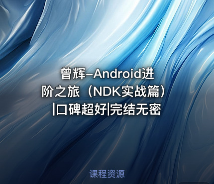 曾辉-Android进阶之旅（NDK实战篇）|口碑超好|完结无密