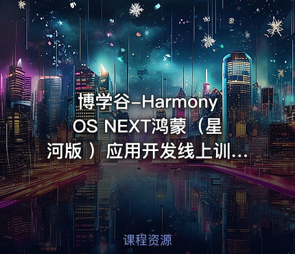 博学谷-HarmonyOS NEXT鸿蒙（星河版 ）应用开发线上训练营3期