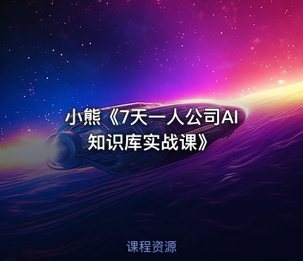 小熊《7天一人公司AI知识库实战课》