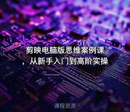 剪映电脑版思维案例课 ，从新手入门到高阶实操