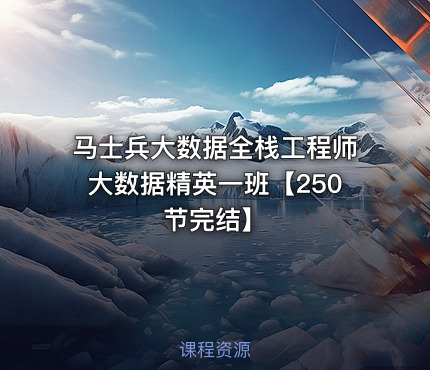 马士兵大数据全栈工程师大数据精英一班【250节完结】