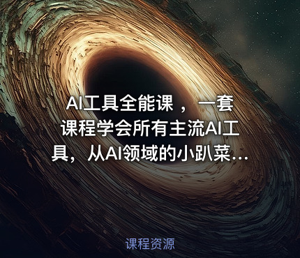 AI工具全能课 ，一套课程学会所有主流AI工具，从AI领域的小趴菜蜕变成AI技能多面手