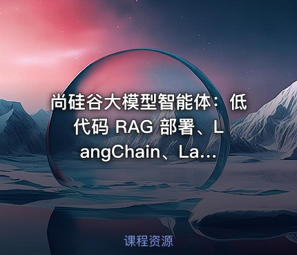 尚硅谷大模型智能体：低代码 RAG 部署、LangChain、LangGraph、掌柜问数与 DeepAgents 全栈
