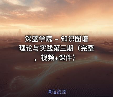 深蓝学院 - 知识图谱理论与实践第三期（完整，视频+课件）