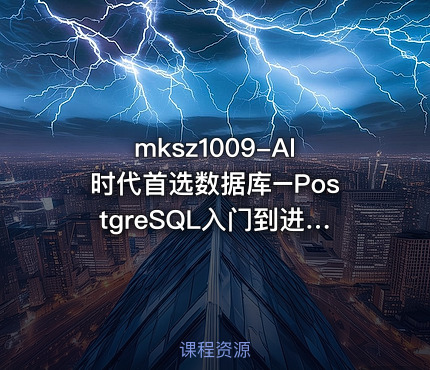 mksz1009-AI时代首选数据库–PostgreSQL入门到进阶实战（前10章）