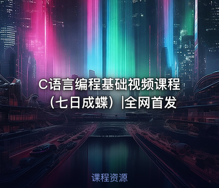 C语言编程基础视频课程（七日成蝶）|全网首发