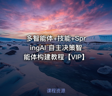 多智能体+技能+SpringAI 自主决策智能体构建教程【VIP】