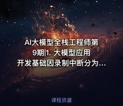 AI大模型全栈工程师第9期|1. 大模型应用开发基础因录制中断分为2个-1