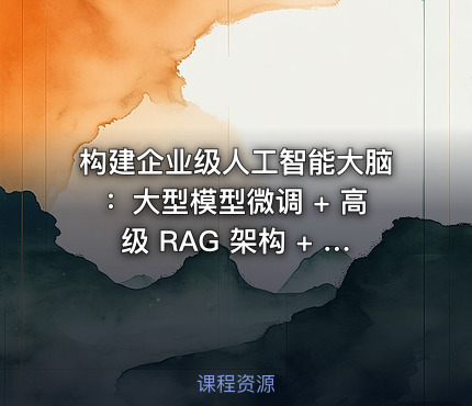 构建企业级人工智能大脑：大型模型微调 + 高级 RAG 架构 + 智能代理开发和项目实践