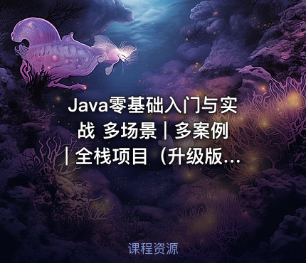 Java零基础入门与实战 多场景 | 多案例 | 全栈项目（升级版）【已完结】