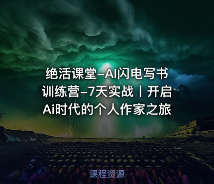 绝活课堂-AI闪电写书训练营-7天实战丨开启Ai时代的个人作家之旅
