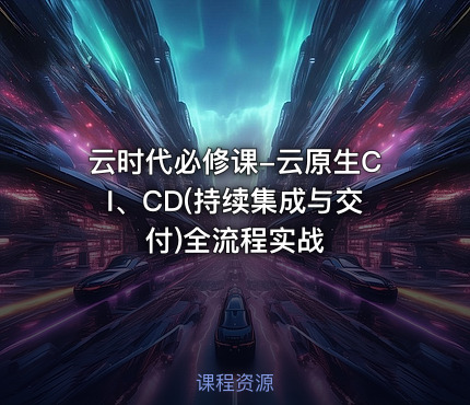 云时代必修课-云原生CI、CD(持续集成与交付)全流程实战