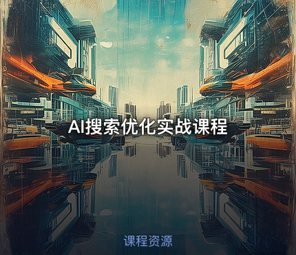 🔍 AI搜索优化实战课程