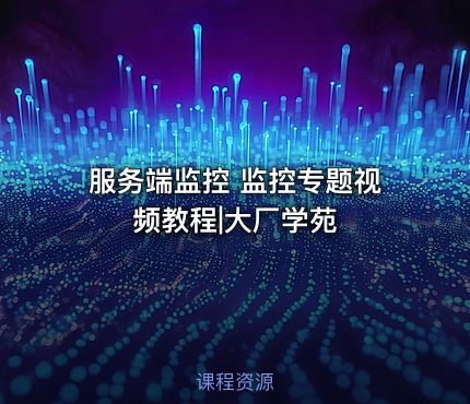 服务端监控 监控专题视频教程|大厂学苑