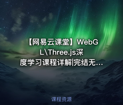 【网易云课堂】WebGL\Three.js深度学习课程详解|完结无秘