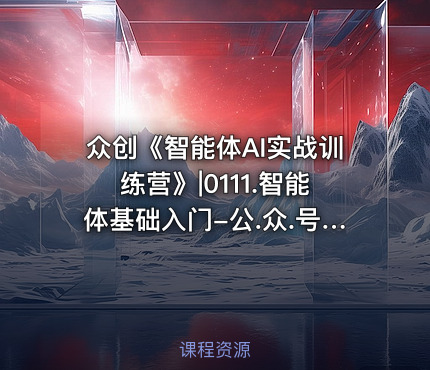 众创《智能体AI实战训练营》|0111.智能体基础入门-公.众.号 密知圈