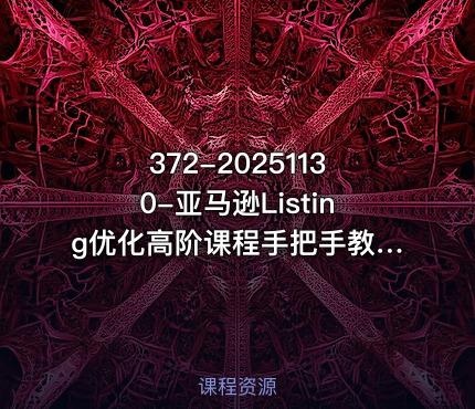 372-20251130-亚马逊Listing优化高阶课程手把手教你策划高转化率低跳失率的listing更多资源