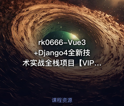 Vue3+Django4全新技术实战全栈项目【VIP】