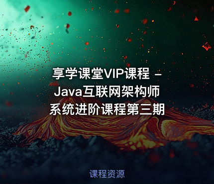 享学课堂VIP课程 - Java互联网架构师系统进阶课程第三期