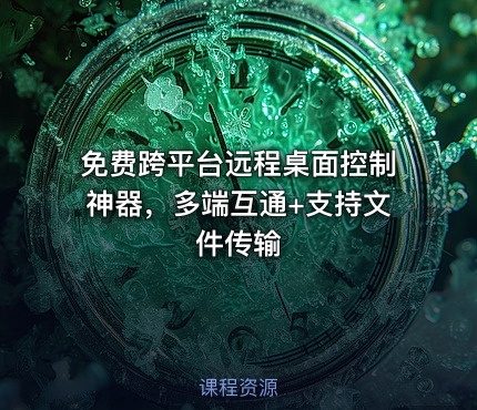 免费跨平台远程桌面控制神器，多端互通+支持文件传输
