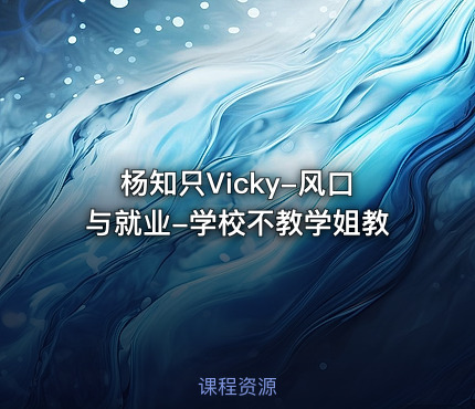 杨知只Vicky-风口与就业-学校不教学姐教