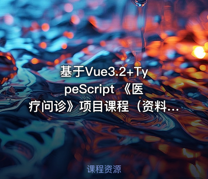 基于Vue3.2+TypeScript 《医疗问诊》项目课程（资料完整）