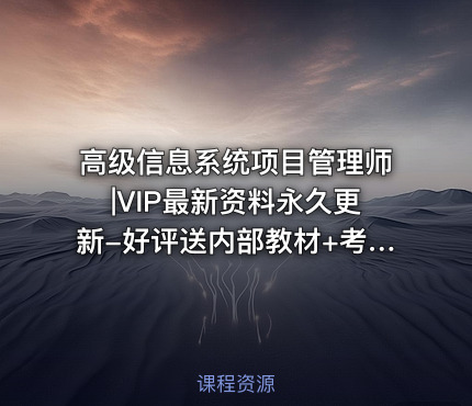 高级信息系统项目管理师|VIP最新资料永久更新-好评送内部教材+考前冲刺+计划表