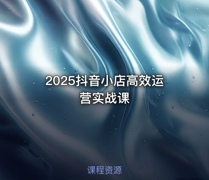 2025抖音小店高效运营实战课