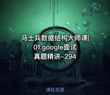 马士兵数据结构大师课|01.google面试真题精讲-294