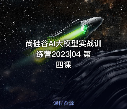 尚硅谷AI大模型实战训练营2023|04 第四课