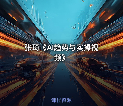 张琦《AI趋势与实操视频》