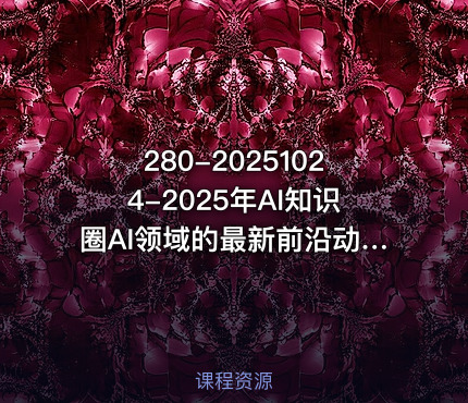 280-20251024-2025年AI知识圈AI领域的最新前沿动态智能体开发-大模型前沿-商业落地全解析更多资源